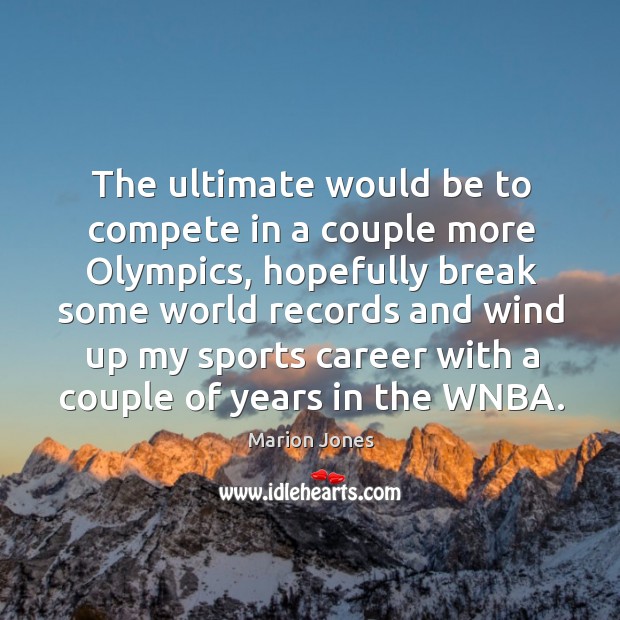 The ultimate would be to compete in a couple more olympics Sports Quotes Image