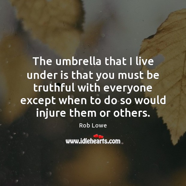 The umbrella that I live under is that you must be truthful Rob Lowe Picture Quote