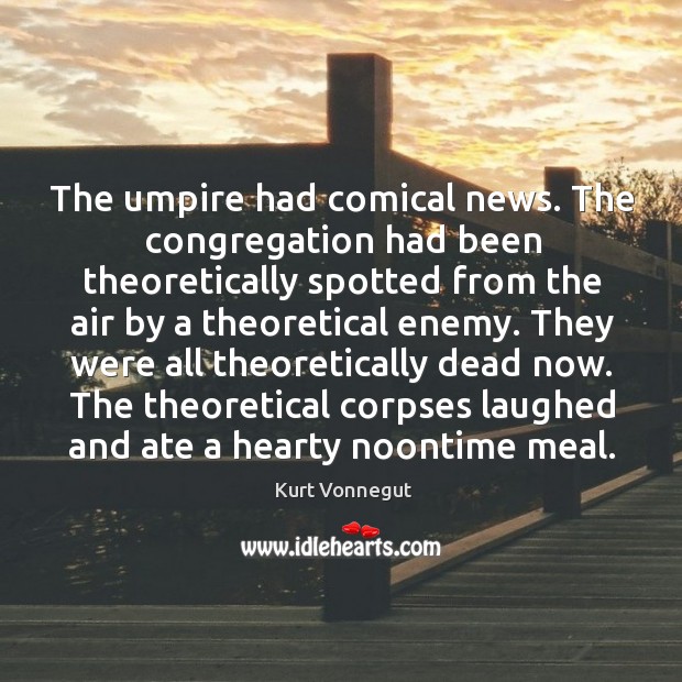The umpire had comical news. The congregation had been theoretically spotted from Kurt Vonnegut Picture Quote