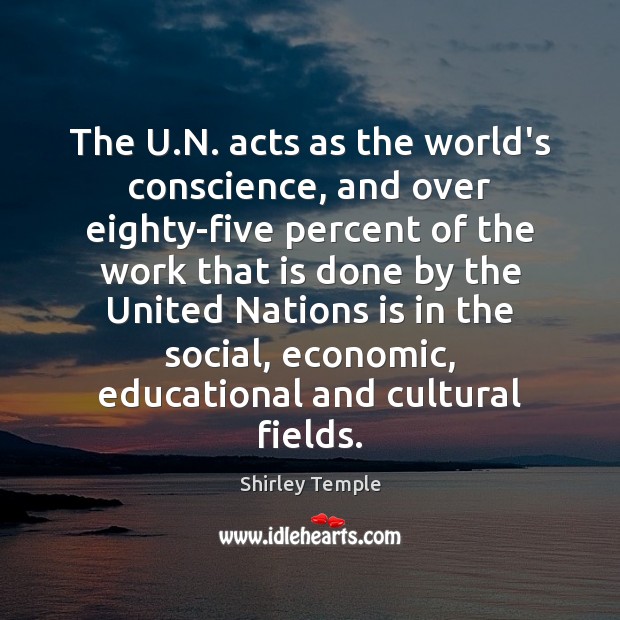 The U.N. acts as the world’s conscience, and over eighty-five percent Shirley Temple Picture Quote