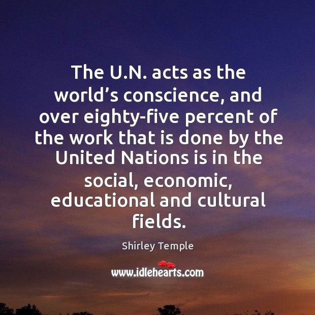 The u.n. Acts as the world’s conscience, and over eighty-five percent Shirley Temple Picture Quote