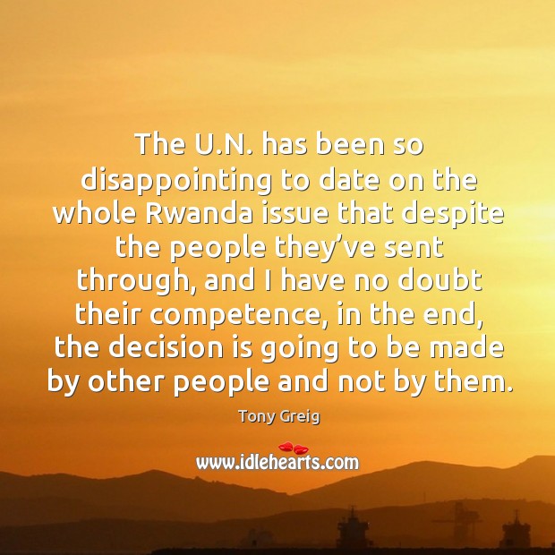 The u.n. Has been so disappointing to date on the whole rwanda issue that Tony Greig Picture Quote
