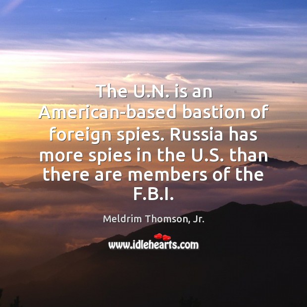 The U.N. is an American-based bastion of foreign spies. Russia has Meldrim Thomson, Jr. Picture Quote