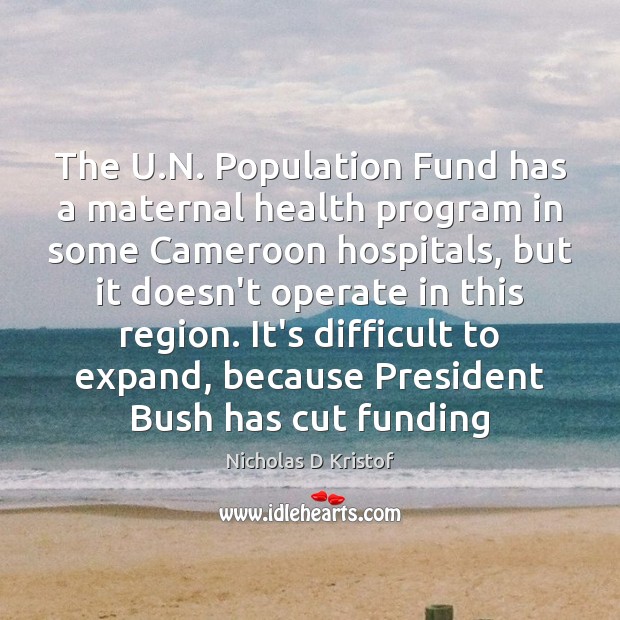 The U.N. Population Fund has a maternal health program in some Nicholas D Kristof Picture Quote
