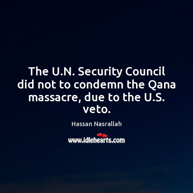 The U.N. Security Council did not to condemn the Qana massacre, due to the U.S. veto. Hassan Nasrallah Picture Quote