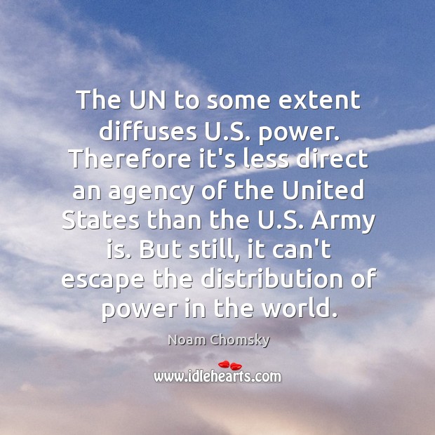 The UN to some extent diffuses U.S. power. Therefore it’s less Noam Chomsky Picture Quote