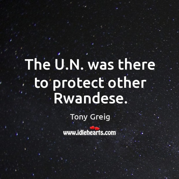 The u.n. Was there to protect other rwandese. Tony Greig Picture Quote