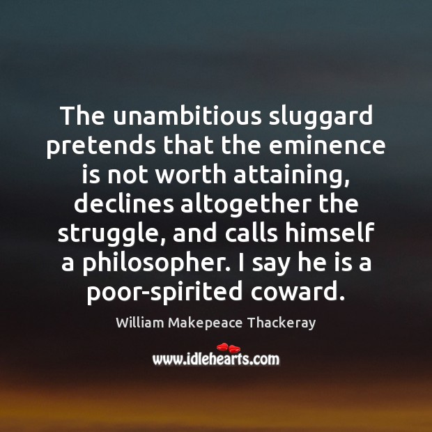 The unambitious sluggard pretends that the eminence is not worth attaining, declines Image