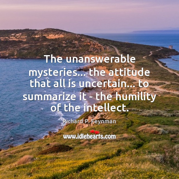The unanswerable mysteries… the attitude that all is uncertain… to summarize it Attitude Quotes Image