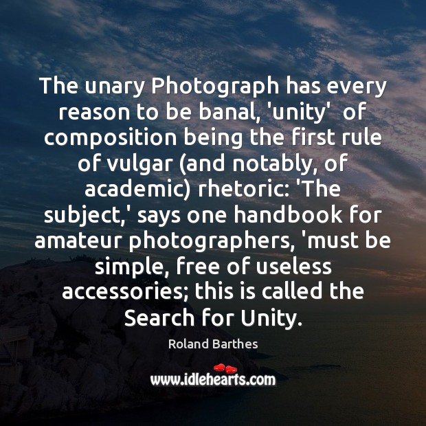 The unary Photograph has every reason to be banal, ‘unity’  of composition Roland Barthes Picture Quote