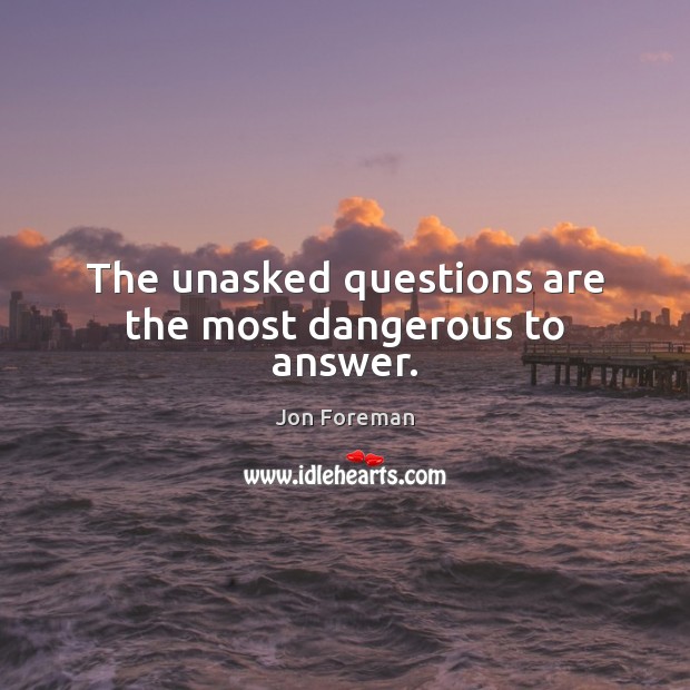 The unasked questions are the most dangerous to answer. Jon Foreman Picture Quote