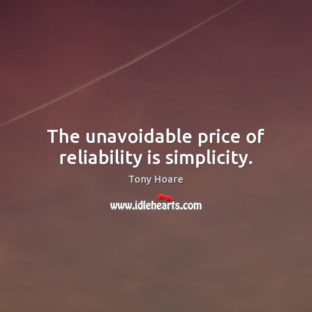 The unavoidable price of reliability is simplicity. Tony Hoare Picture Quote