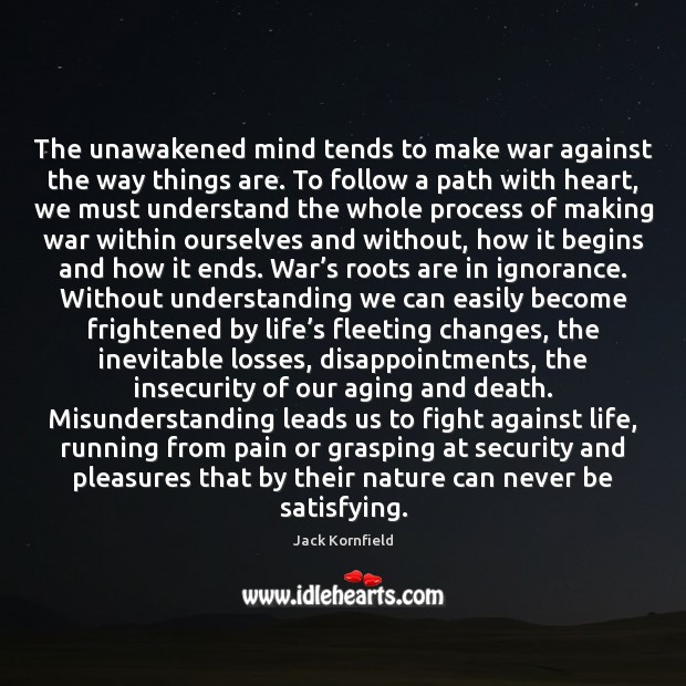 The unawakened mind tends to make war against the way things are. Jack Kornfield Picture Quote
