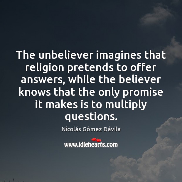 The unbeliever imagines that religion pretends to offer answers, while the believer Promise Quotes Image