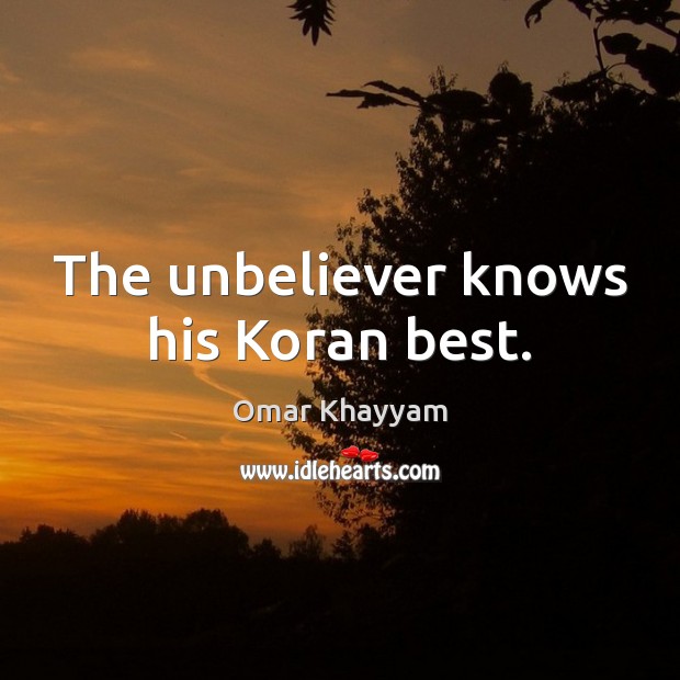 The unbeliever knows his Koran best. Omar Khayyam Picture Quote