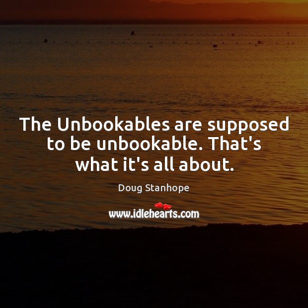 The Unbookables are supposed to be unbookable. That’s what it’s all about. Doug Stanhope Picture Quote