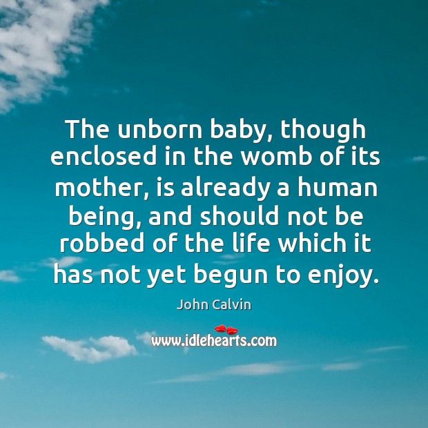 The unborn baby, though enclosed in the womb of its mother, is John Calvin Picture Quote