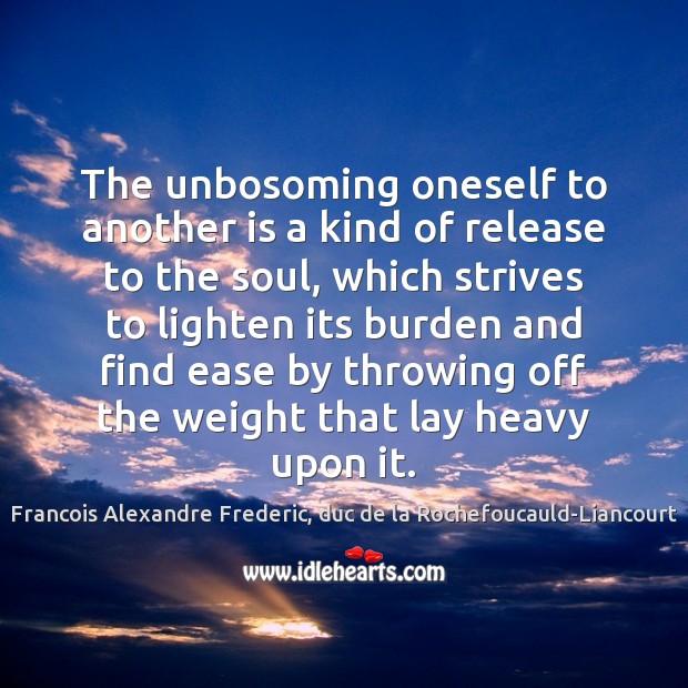 The unbosoming oneself to another is a kind of release to the Francois Alexandre Frederic, duc de la Rochefoucauld-Liancourt Picture Quote