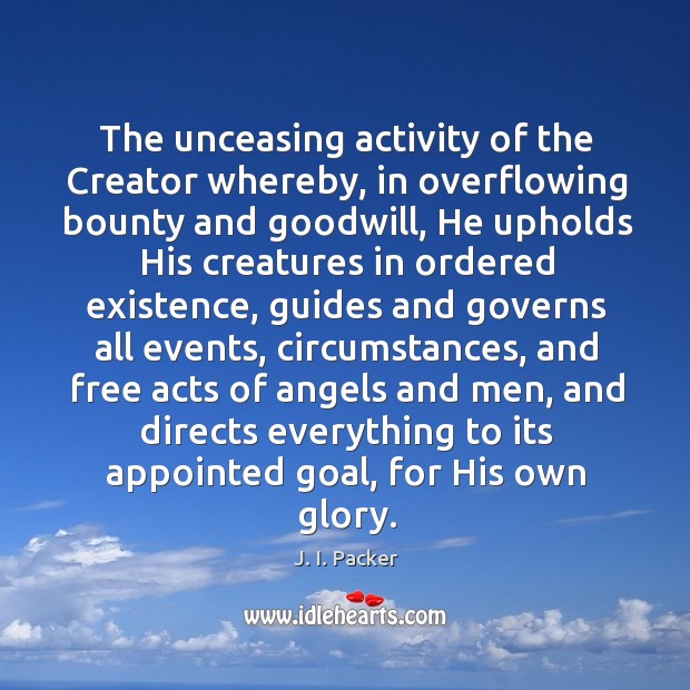 The unceasing activity of the Creator whereby, in overflowing bounty and goodwill, J. I. Packer Picture Quote