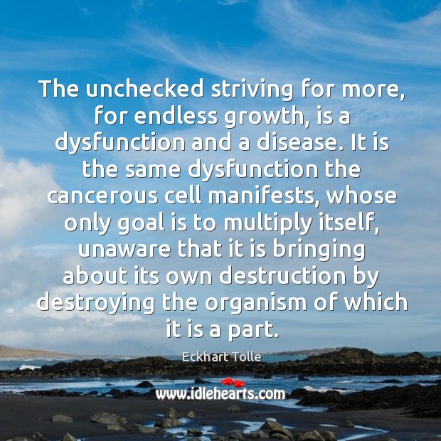 The unchecked striving for more, for endless growth, is a dysfunction and Eckhart Tolle Picture Quote