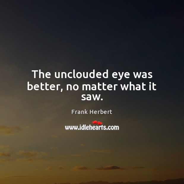The unclouded eye was better, no matter what it saw. Frank Herbert Picture Quote