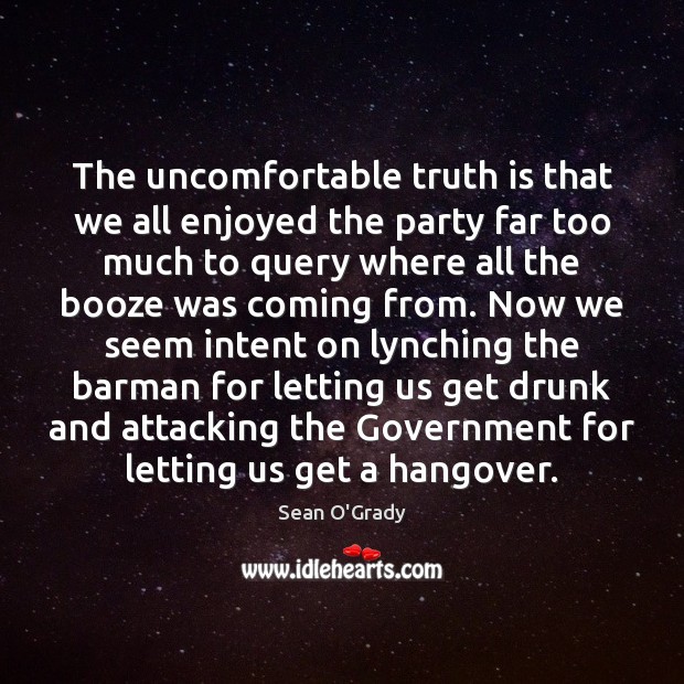 The uncomfortable truth is that we all enjoyed the party far too Sean O’Grady Picture Quote