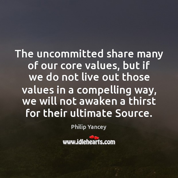 The uncommitted share many of our core values, but if we do Philip Yancey Picture Quote