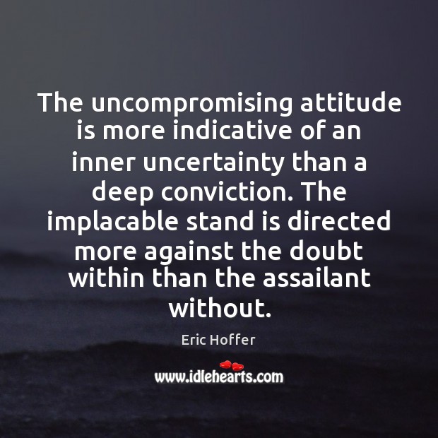The uncompromising attitude is more indicative of an inner uncertainty than a Eric Hoffer Picture Quote