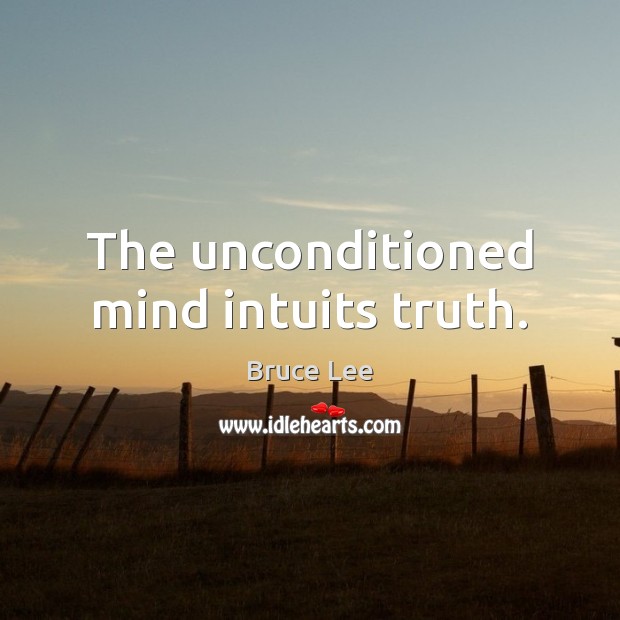 The unconditioned mind intuits truth. Bruce Lee Picture Quote