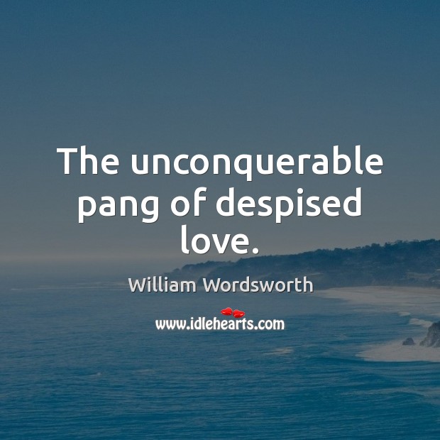 The unconquerable pang of despised love. William Wordsworth Picture Quote