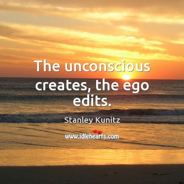 The unconscious creates, the ego edits. Stanley Kunitz Picture Quote