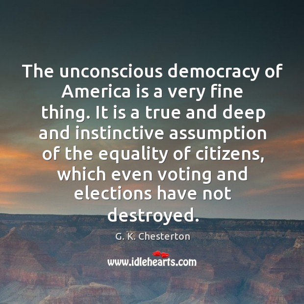The unconscious democracy of america is a very fine thing. G. K. Chesterton Picture Quote
