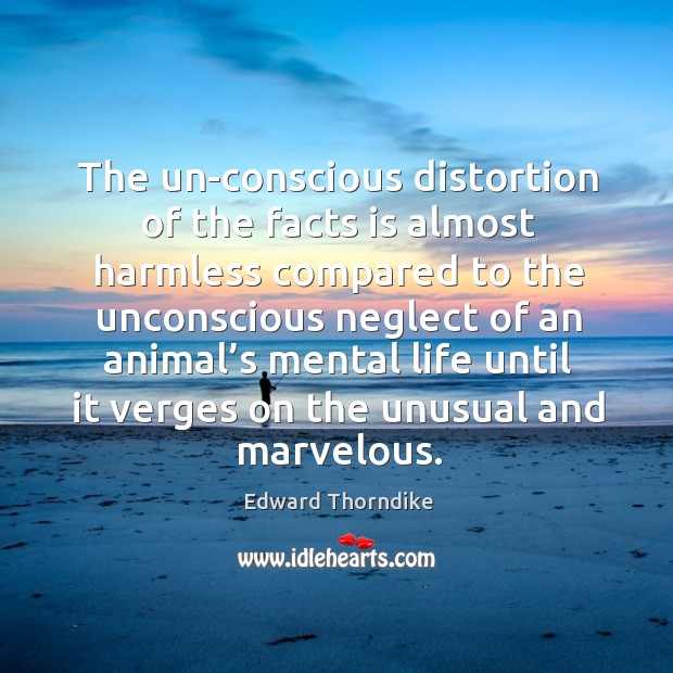 The un-conscious distortion of the facts is almost harmless compared to the unconscious Edward Thorndike Picture Quote