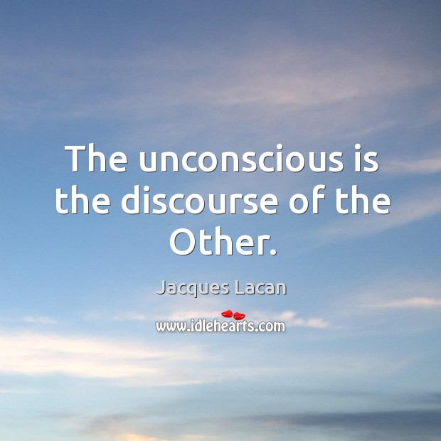 The unconscious is the discourse of the Other. Jacques Lacan Picture Quote