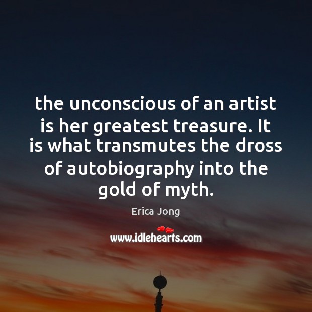 The unconscious of an artist is her greatest treasure. It is what Erica Jong Picture Quote