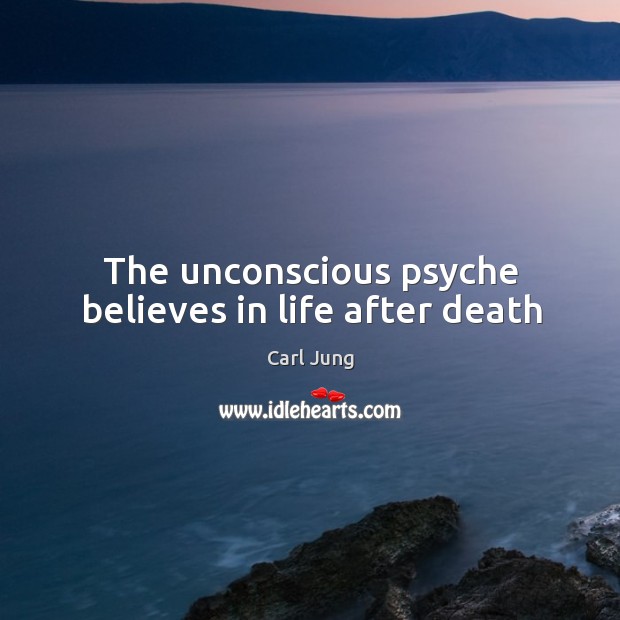 The unconscious psyche believes in life after death Carl Jung Picture Quote