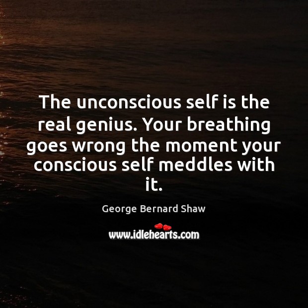 The unconscious self is the real genius. Your breathing goes wrong the Image