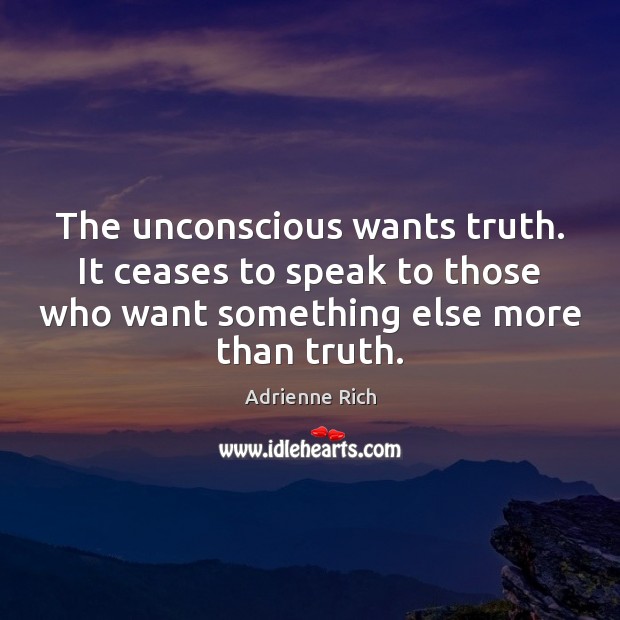 The unconscious wants truth. It ceases to speak to those who want Adrienne Rich Picture Quote