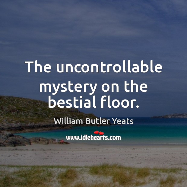 The uncontrollable mystery on the bestial floor. William Butler Yeats Picture Quote