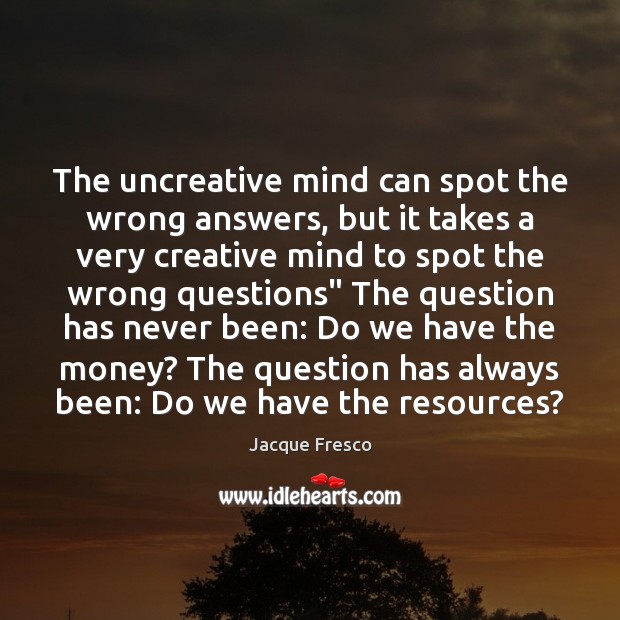 The uncreative mind can spot the wrong answers, but it takes a Jacque Fresco Picture Quote