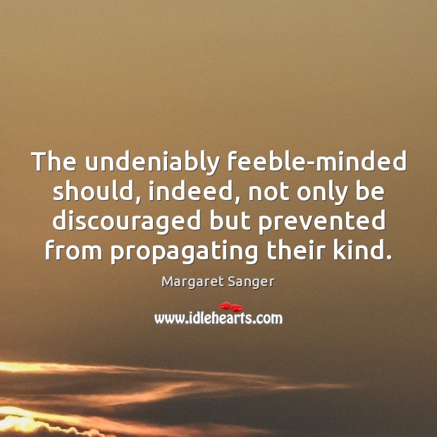 The undeniably feeble-minded should, indeed, not only be discouraged but prevented from Image