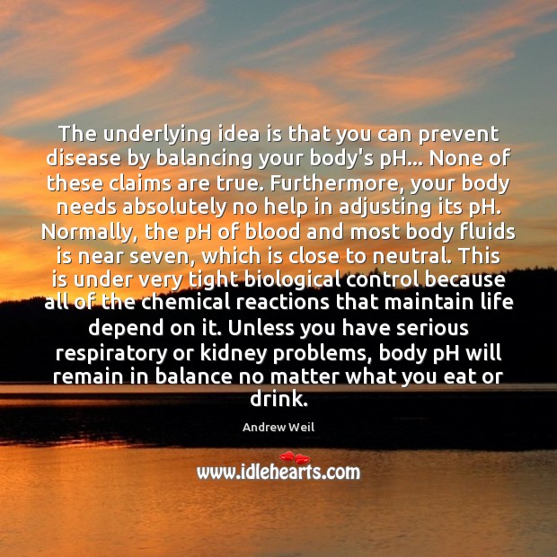 The underlying idea is that you can prevent disease by balancing your Andrew Weil Picture Quote