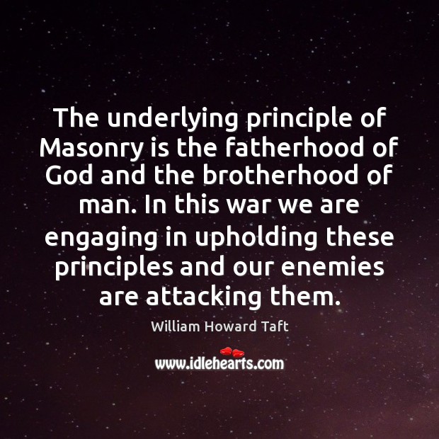 The underlying principle of Masonry is the fatherhood of God and the William Howard Taft Picture Quote