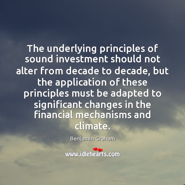 The underlying principles of sound investment should not alter from decade to Benjamin Graham Picture Quote