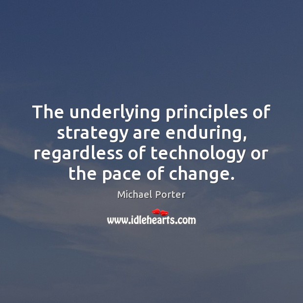 The underlying principles of strategy are enduring, regardless of technology or the Michael Porter Picture Quote