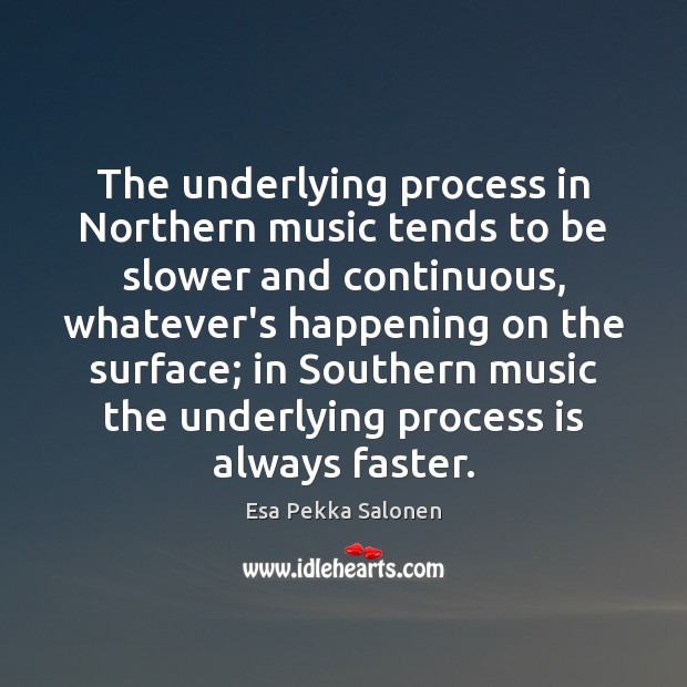 The underlying process in Northern music tends to be slower and continuous, Esa Pekka Salonen Picture Quote