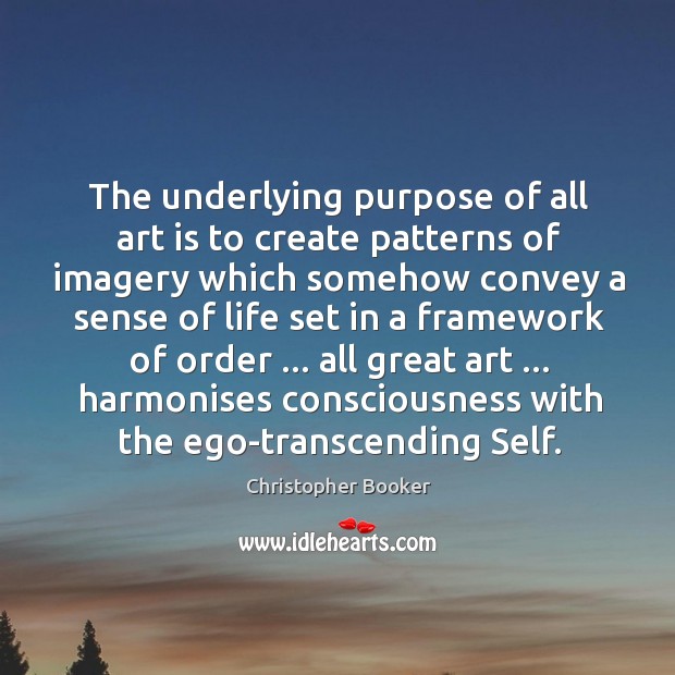 The underlying purpose of all art is to create patterns of imagery Christopher Booker Picture Quote