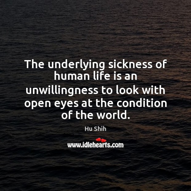 The underlying sickness of human life is an unwillingness to look with Hu Shih Picture Quote
