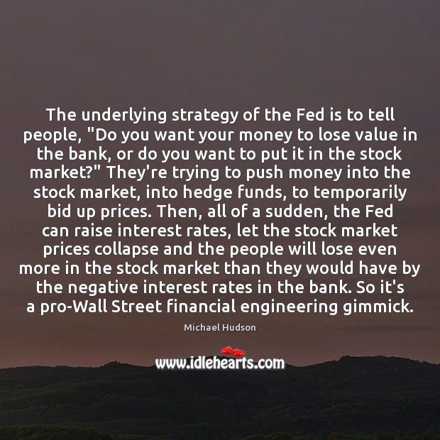 The underlying strategy of the Fed is to tell people, “Do you Michael Hudson Picture Quote
