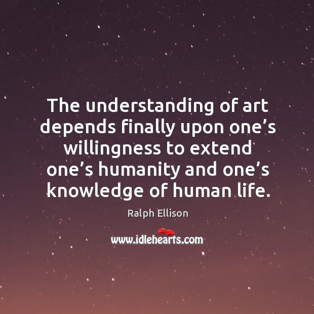 The understanding of art depends finally upon one’s willingness to extend one’s humanity and one’s knowledge of human life. Humanity Quotes Image